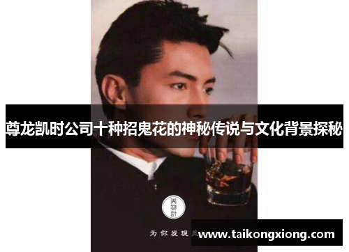 尊龙凯时公司十种招鬼花的神秘传说与文化背景探秘