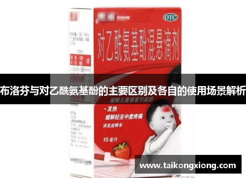 布洛芬与对乙酰氨基酚的主要区别及各自的使用场景解析