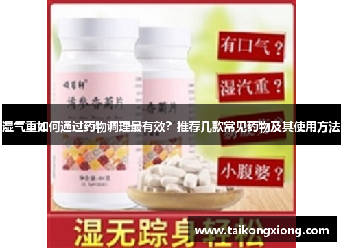 湿气重如何通过药物调理最有效？推荐几款常见药物及其使用方法