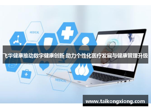 飞华健康推动数字健康创新 助力个性化医疗发展与健康管理升级